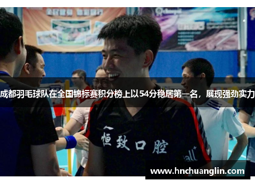 成都羽毛球队在全国锦标赛积分榜上以54分稳居第一名，展现强劲实力