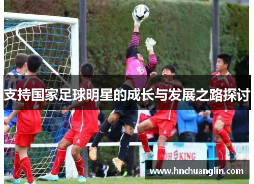 支持国家足球明星的成长与发展之路探讨