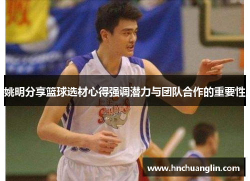 姚明分享篮球选材心得强调潜力与团队合作的重要性