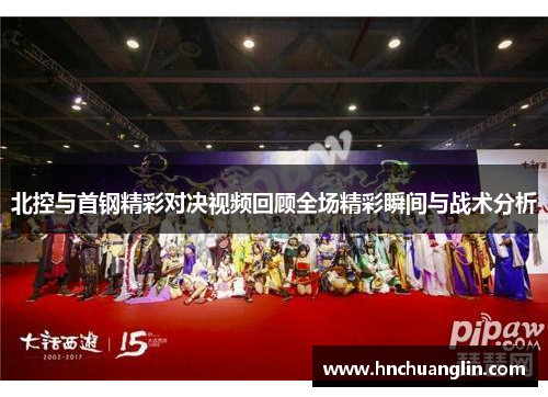 北控与首钢精彩对决视频回顾全场精彩瞬间与战术分析