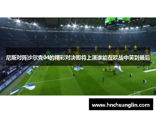 尼斯对阵沙尔克04的精彩对决即将上演谁能在欧战中笑到最后