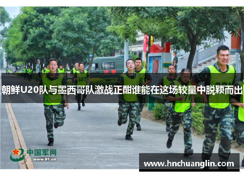 朝鲜U20队与墨西哥队激战正酣谁能在这场较量中脱颖而出