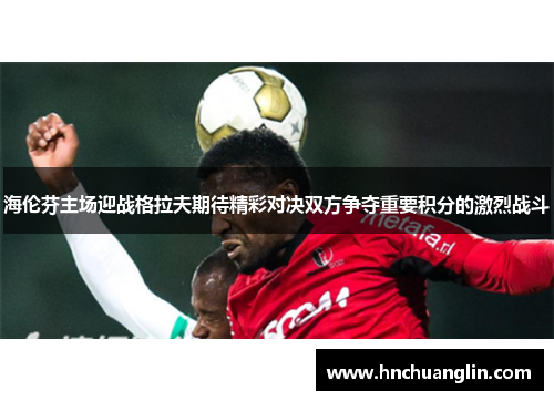 海伦芬主场迎战格拉夫期待精彩对决双方争夺重要积分的激烈战斗