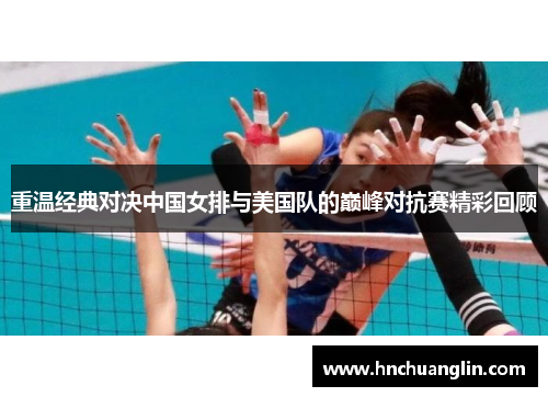 重温经典对决中国女排与美国队的巅峰对抗赛精彩回顾